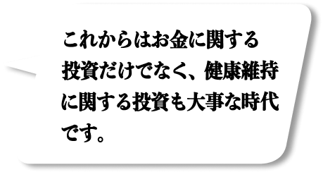 これからはお金に関する投資だけでなく、健康維持に関する投資も大事な時代です。