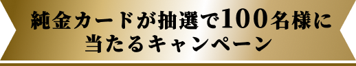 純金カードが抽選100名様に当たるキャンペーン